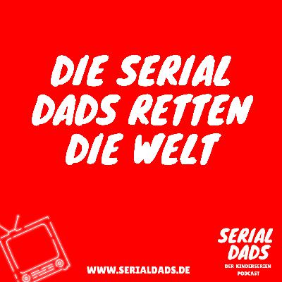 Serial Dads - Der Kinderserien Podcast: Die Serial Dads retten die Welt Serial Dads - Der Kinderserien Podcast: Die Serial Dads retten die Welt