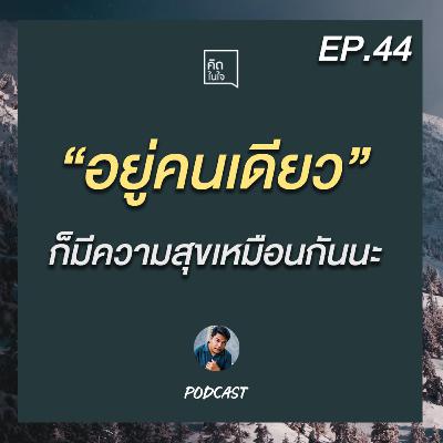 PODCAST คิดในใจ EP.44 : อยู่คนเดียวจริงๆมันก็มีความสุขเหมือนกันนะ?