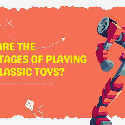 What Are The Advantages Of Playing With Classic Toys? What Are The Advantages Of Playing With Classic Toys?