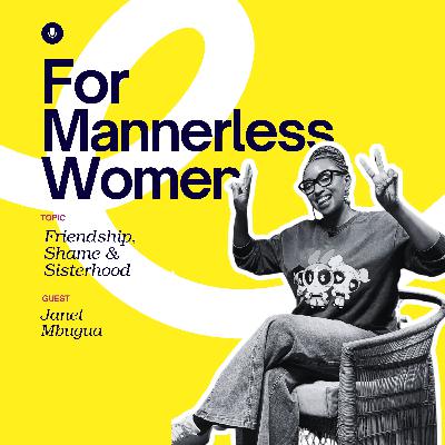 Friendship, Shame & Sisterhood With Janet Mbugua | For Mannerless Women
