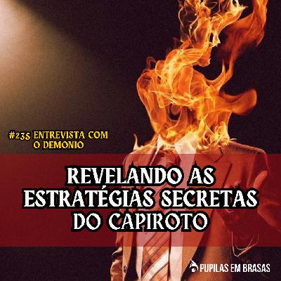 Pupilas em Brasas 235 – Entrevista Com o Demônio: Revelando as Estratégias Secretas do Capiroto