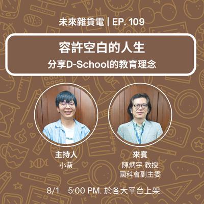 EP109 | 容許空白的人生 | 分享D-school的教育理念 / 專訪國家科學及技術委員會 陳炳宇副主委 (下)