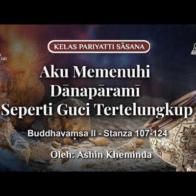 Ashin Kheminda - AKU MEMENUHI DANAPARAMI SEPERTI GUCI TERTELUNGKUP: Buddhavamsa II Stanza 107-124
