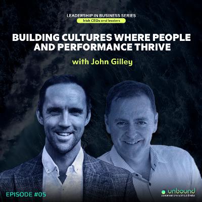 Business Series Ep 5: John Gilley | Building Cultures Where People and Performance Thrive