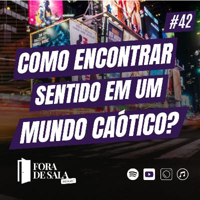 Como encontrar sentido em um mundo caótico? | Fora de Sala EP#42