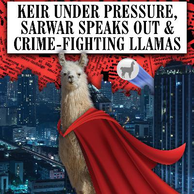 Starmer Under Pressure, Sarwar Speaks Out & Crime-Fighting Llamas Starmer Under Pressure, Sarwar Speaks Out & Crime-Fighting Llamas
