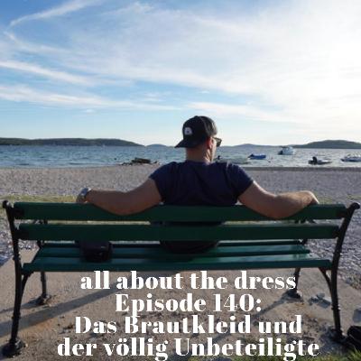 Episode 140: Das Brautkleid und der völlig Unbeteiligte