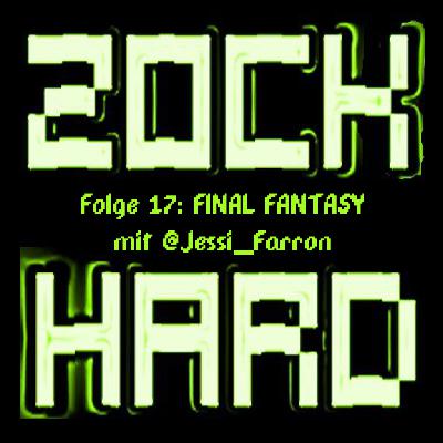 Zock Hard #17 – FINAL FANTASY mit @Jessi_Farron
