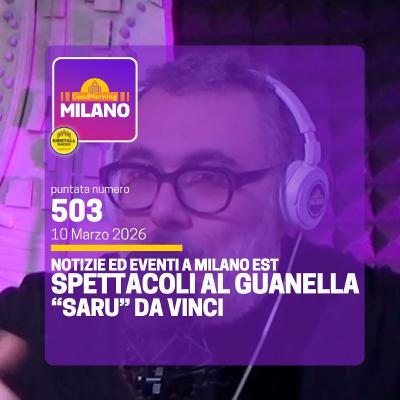 Ep. 503, 10 marzo. Notizie ed Eventi a Milano Est, Spettacoli al Teatro Guanella, "Saru" Da Vinci.