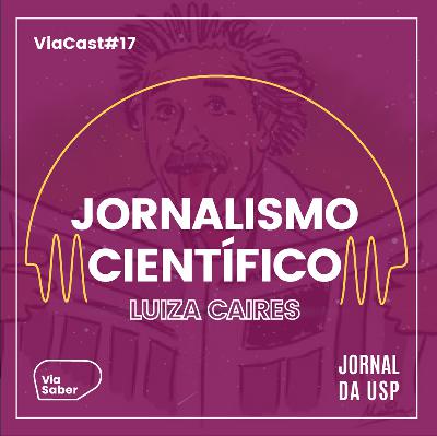 ViaCast #17: Comunicação e Jornalismo Científico | Luiza Caires ViaCast #17: Comunicação e Jornalismo Científico | Luiza Caires