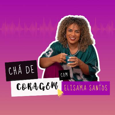 Ep. 32 - SENDO MAIS QUE UM CORPO, Chá de Coragem por Elisama Santos