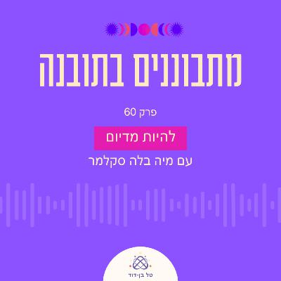 להיות מדיום / פרק 60 עם מיה בלה סקלמר