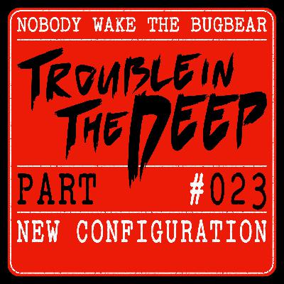 Trouble In The Deep | Part 23 | New Configuration