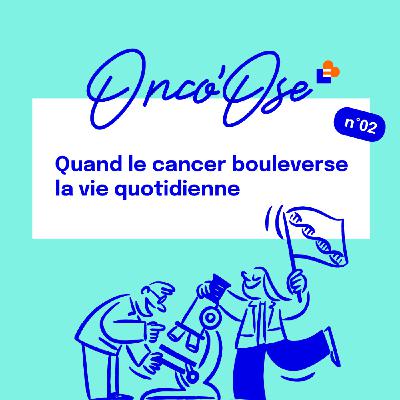 #2 - Quand le cancer bouleverse la vie quotidienne #2 - Quand le cancer bouleverse la vie quotidienne