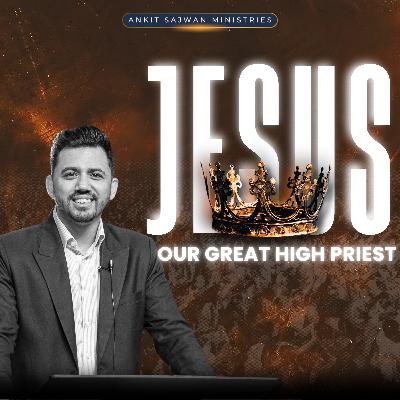 Jesus Our Great High Priest |  यीशु हमारे महान महायाजक | Apostle Ankit Sajwan