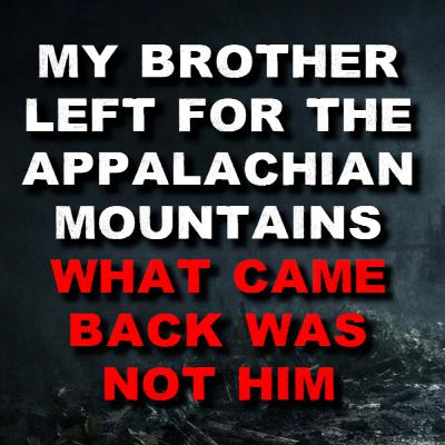 My Brother Left For The Appalachian Mountains, What Came Back Was Not Him My Brother Left For The Appalachian Mountains, What Came Back Was Not Him