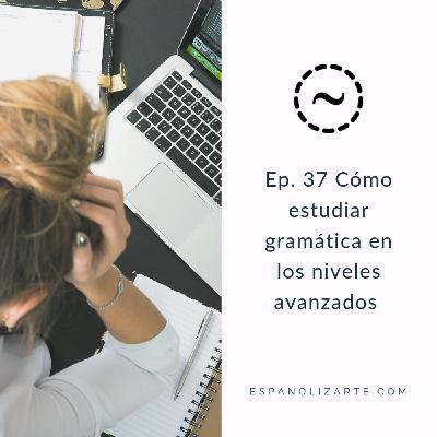 Ep. 37 Cómo estudiar gramática en los niveles avanzados Ep. 37 Cómo estudiar gramática en los niveles avanzados