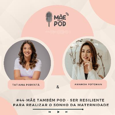 #44 - Mãe Também POD - Ser resiliente - Para realizar o sonho da maternidade