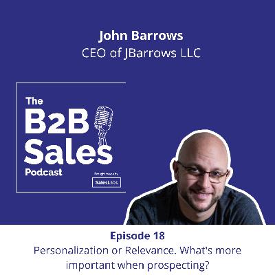 Episode 18 - Personalization or Relevance. What's more important when prospecting? With John Barrows, CEO of JBarrows LLC