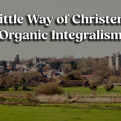 The Little Way of Christendom: Organic Integralism
