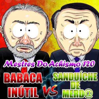 Mestres do Achismo 120 - Babaca inútil VS Sanduíche de Merd@