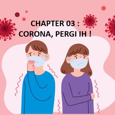 CHAPTER 03 : CORONA, PERGI IH !