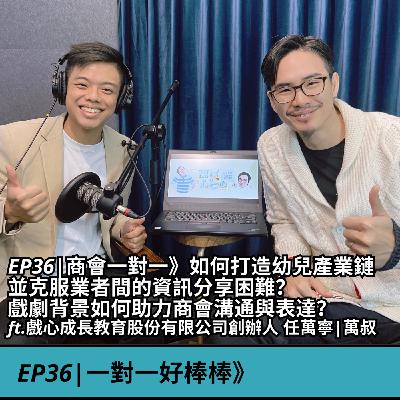 EP36|商會一對一》如何打造幼兒產業鏈，並克服業者間的資訊分享困難？戲劇背景如何助力商會溝通與表達？  ft.戲心成長教育股份有限公司創辦人 任萬寧|萬叔