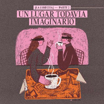 La Cosecha_"Un lugar todavía imaginario"_Ep.2 La Cosecha_"Un lugar todavía imaginario"_Ep.2
