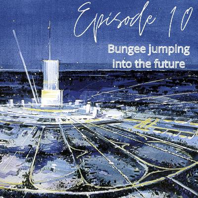 Ep 10 - Bungee Jumping into the Future