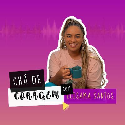 Ep. 40 - NEM TODO MUNDO VAI GOSTAR DA GENTE, E TUDO BEM. Chá de Coragem com Elisama Santos