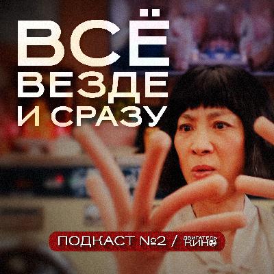 ВСЁ ВЕЗДЕ И СРАЗУ (2022) / Подкаст №2