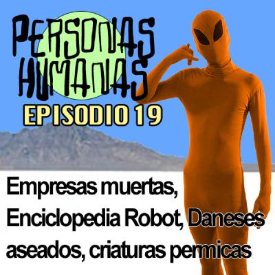 Personas Humanas Episodio 19: Empresas muertas, Enciclopedia robot, daneses aseados, criaturas permicas
