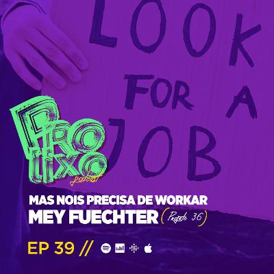 EP39 // Mas Nois Precisa de Workar - Mey Fuechter