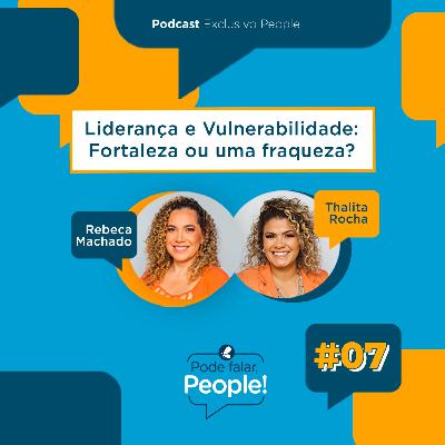 Liderança e Vulnerabilidade - Fortaleza ou Fraqueza? | Pode Falar, People! #07