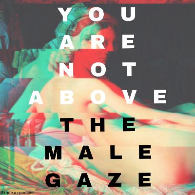 You Are Not Above The Male Gaze