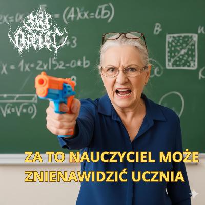 Za to nauczyciel może znienawidzić ucznia