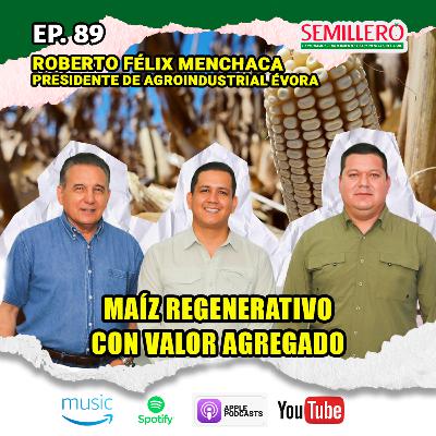 EP. 89 Maíz REGENERATIVO con VALOR AGREGADO | Roberto Félix