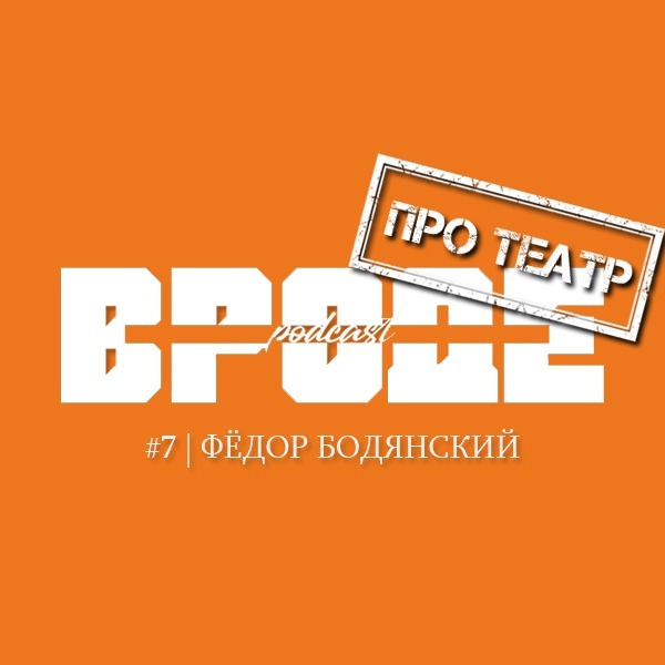 ВРОДЕ podcast. ПРО ТЕАТР #7 | ФЁДОР БОДЯНСКИЙ