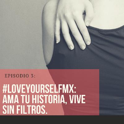 03 - #LOVEYOURSELFMX: 'Ama tu historia, vive sin filtros.'