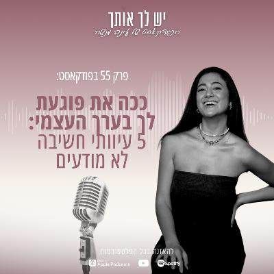 פרק 55: ככה את פוגעת לך בערך העצמי: 5 עיוותי חשיבה לא מודעים פרק 55: ככה את פוגעת לך בערך העצמי: 5 עיוותי חשיבה לא מודעים