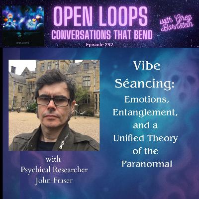 Vibe Séancing: Emotions, Entanglement, and a Unified Theory of the Paranormal with Psychical Researcher John Fraser
