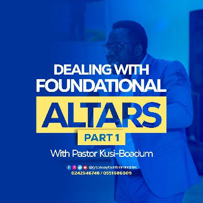 DEALING WITH FOUNDATIONAL ALTARS PT. 1