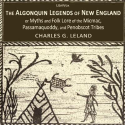 The Algonquin Legends of New England or Myths and Folk Lore of the Micmac, Passamaquoddy, and Penobscot Tribes The Algonquin Legends of New England or Myths and Folk Lore of the Micmac, Passamaquoddy, and Penobscot Tribes