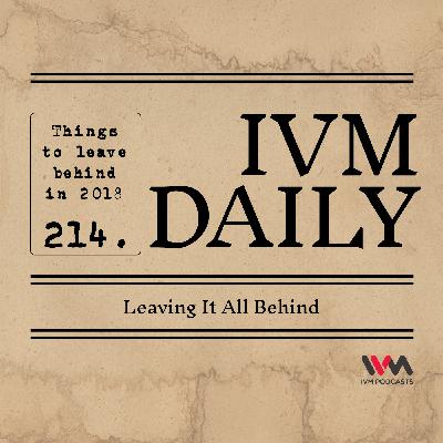 IVM Daily Ep. 214: Leaving It All Behind