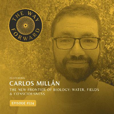 Ep 224: The New Frontier of Biology: Water, Fields & Consciousness with Carlos Millán