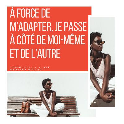 107_ À force de m’adapter, je passe à côté de moi-même et de l’autre
