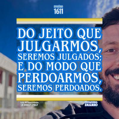 Do jeito que julgarmos, seremos julgados; e do modo que perdoarmos, seremos perdoados.