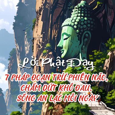 PHẬT DẠY 7 PHÁP ĐOẠN TRỪ PHIỀN NÃO, CHẤM DỨT KHỔ ĐAU, SỐNG AN LẠC MỖI NGÀY