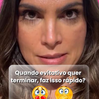 Quando evitativo quer terminar, faz isso rápido?