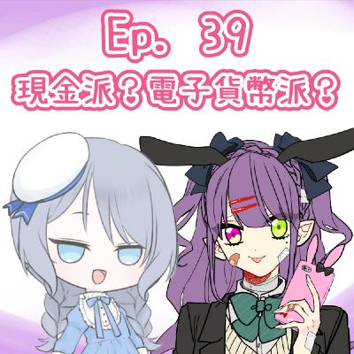 Ep. 39 - 你係現金派定係電子貨幣派？